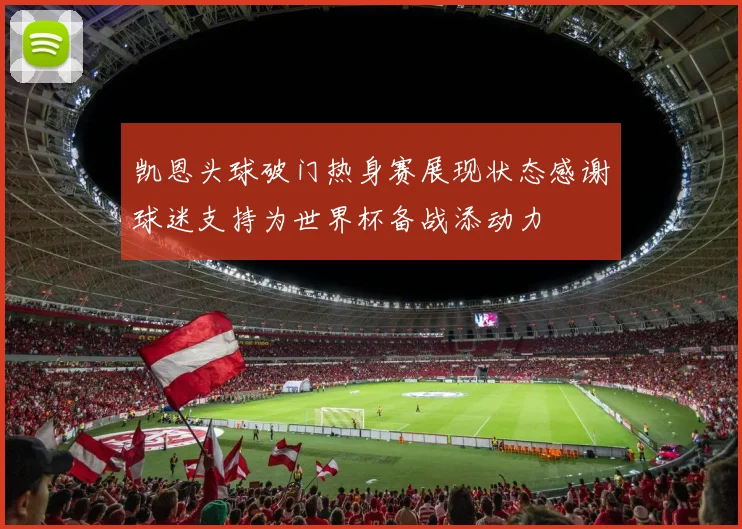 凯恩头球破门热身赛展现状态感谢球迷支持为世界杯备战添动力