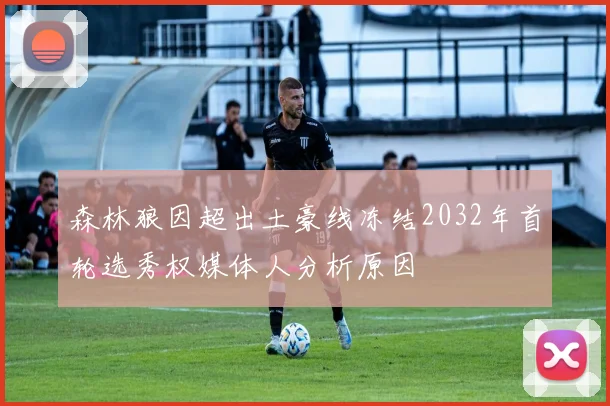 森林狼因超出土豪线冻结2032年首轮选秀权媒体人分析原因