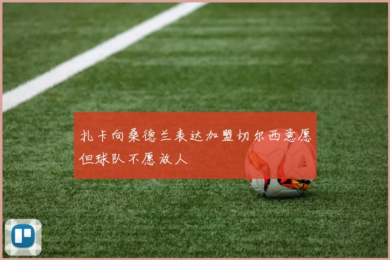 扎卡向桑德兰表达加盟切尔西意愿但球队不愿放人