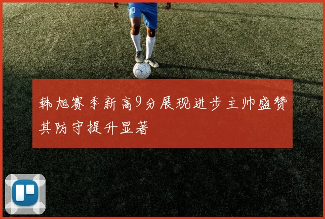 韩旭赛季新高9分展现进步主帅盛赞其防守提升显著