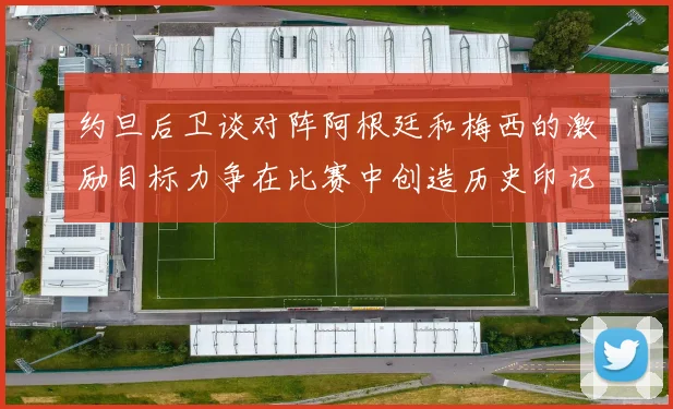 约旦后卫谈对阵阿根廷和梅西的激励目标力争在比赛中创造历史印记