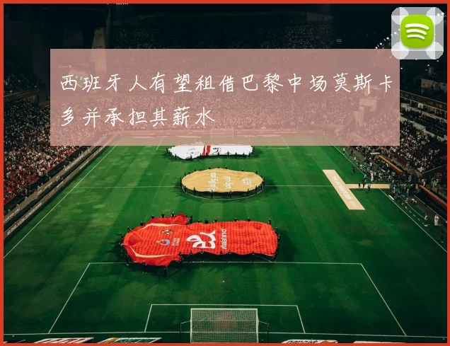 西班牙人有望租借巴黎中场莫斯卡多并承担其薪水