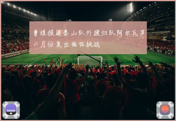 鲁媒报道泰山队外援归队阿尔瓦罗六月份复出面临挑战