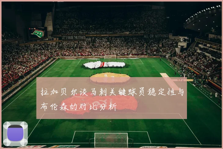 拉加贝尔谈马刺关键球员稳定性与布伦森的对比分析